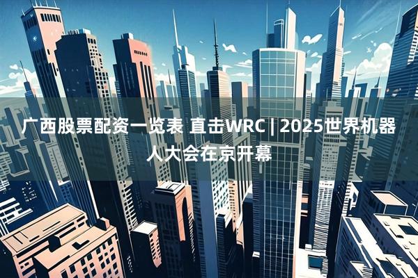 广西股票配资一览表 直击WRC | 2025世界机器人大会在京开幕
