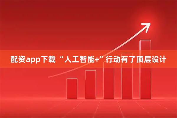 配资app下载 “人工智能+”行动有了顶层设计