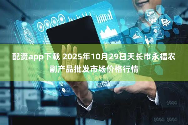配资app下载 2025年10月29日天长市永福农副产品批发市场价格行情
